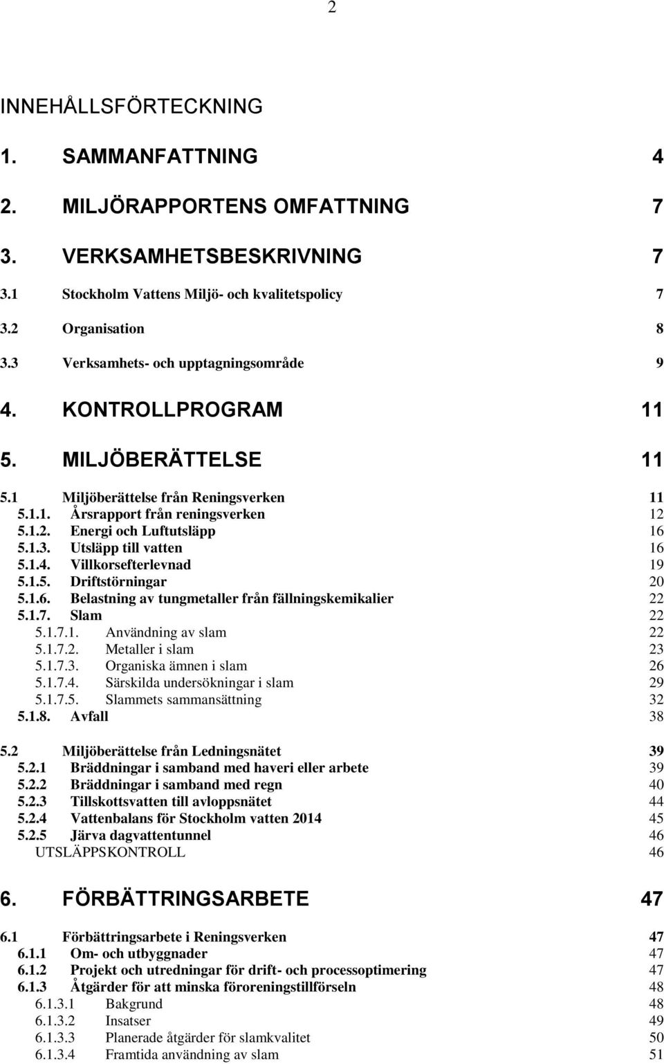 1.3. Utsläpp till vatten 16 5.1.4. Villkorsefterlevnad 19 5.1.5. Driftstörningar 20 5.1.6. Belastning av tungmetaller från fällningskemikalier 22 5.1.7. Slam 22 5.1.7.1. Användning av slam 22 5.1.7.2. Metaller i slam 23 5.