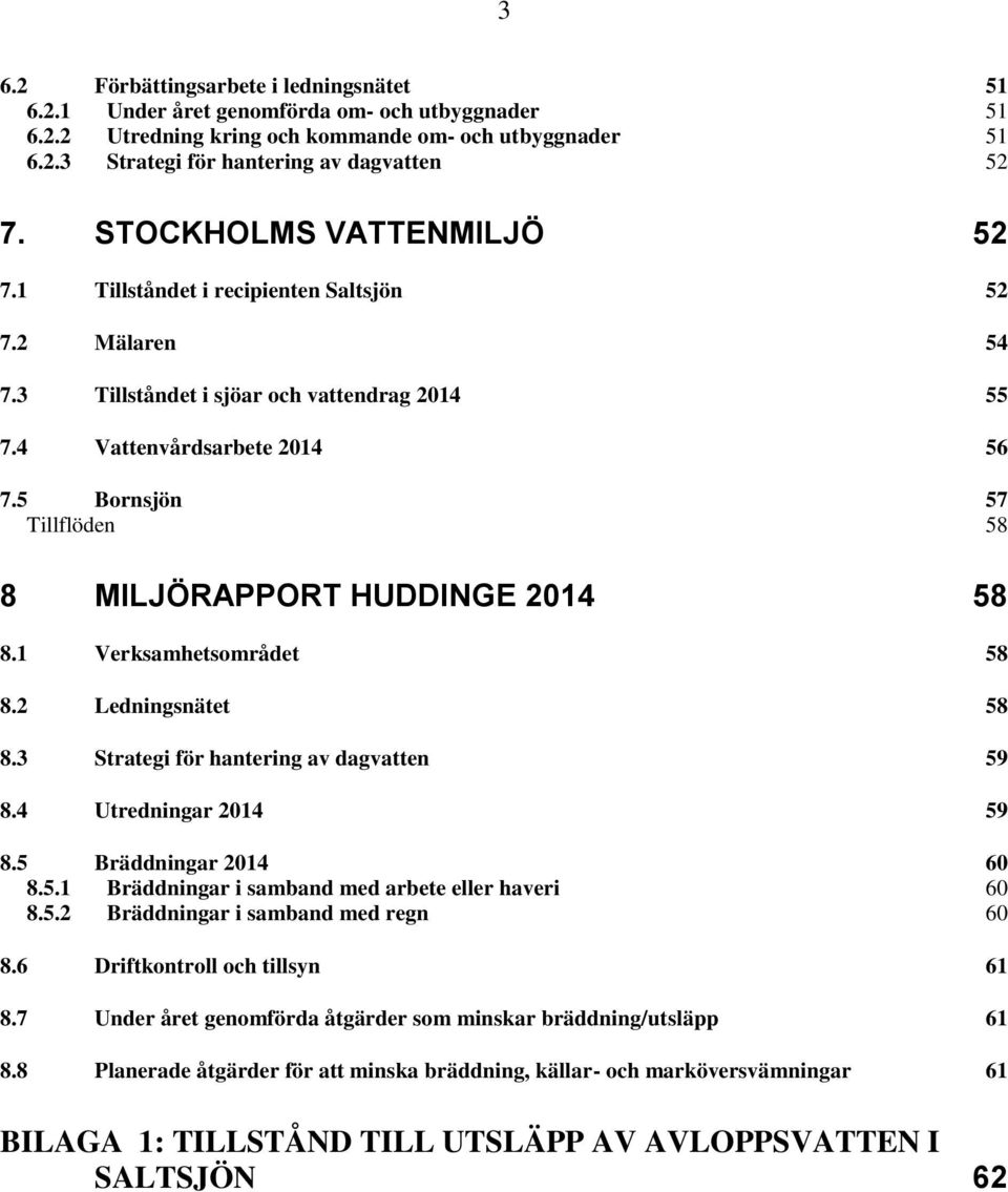 5 Bornsjön 57 Tillflöden 58 8 MILJÖRAPPORT HUDDINGE 2014 58 8.1 Verksamhetsområdet 58 8.2 Ledningsnätet 58 8.3 Strategi för hantering av dagvatten 59 8.4 Utredningar 2014 59 8.5 Bräddningar 2014 60 8.