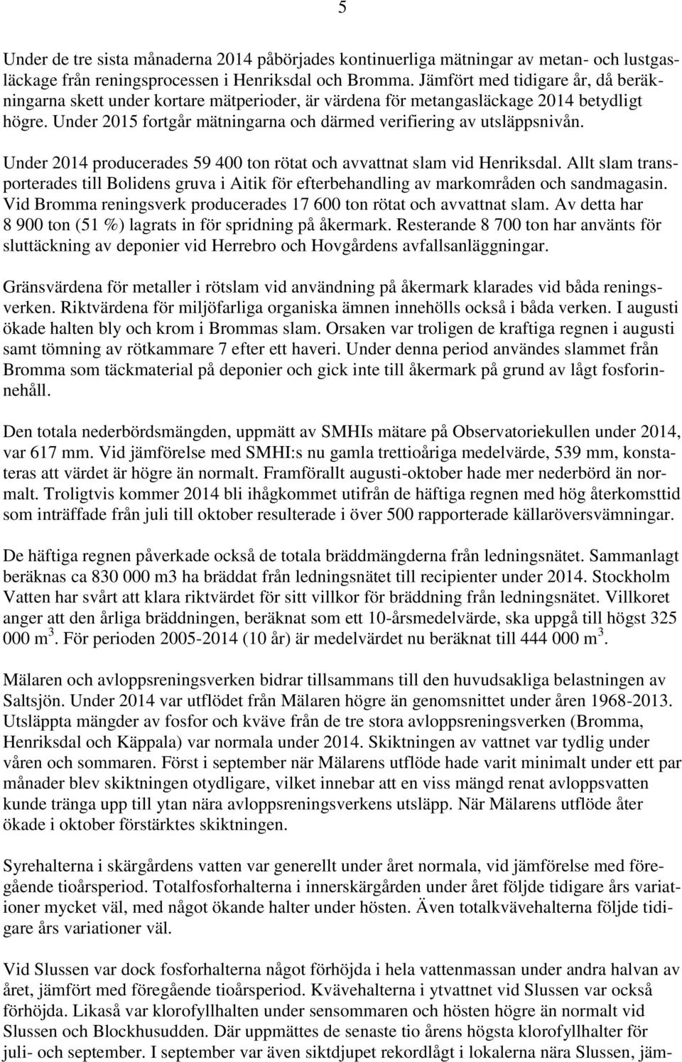 Under 2014 producerades 59 400 ton rötat och avvattnat slam vid Henriksdal. Allt slam transporterades till Bolidens gruva i Aitik för efterbehandling av markområden och sandmagasin.