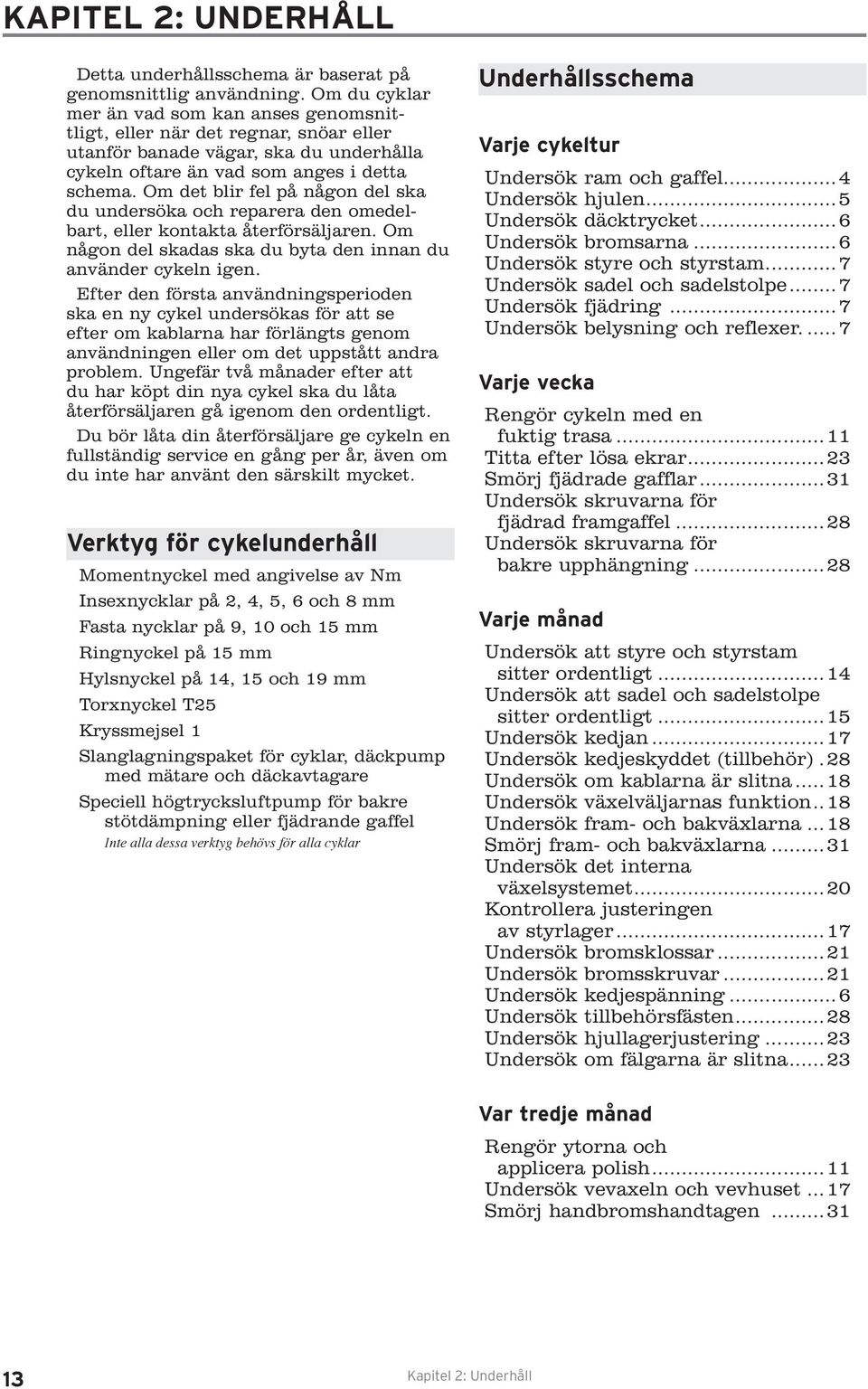 Om det blir fel på någon del ska du undersöka och reparera den omedelbart, eller kontakta återförsäljaren. Om någon del skadas ska du byta den innan du använder cykeln igen.