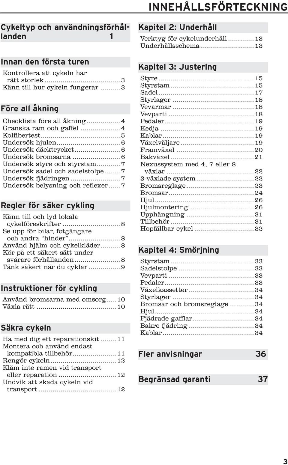 ..7 Undersök fjädringen...7 Undersök belysning och reflexer... 7 Regler för säker cykling Känn till och lyd lokala cykelföreskrifter...8 Se upp för bilar, fotgängare och andra hinder.