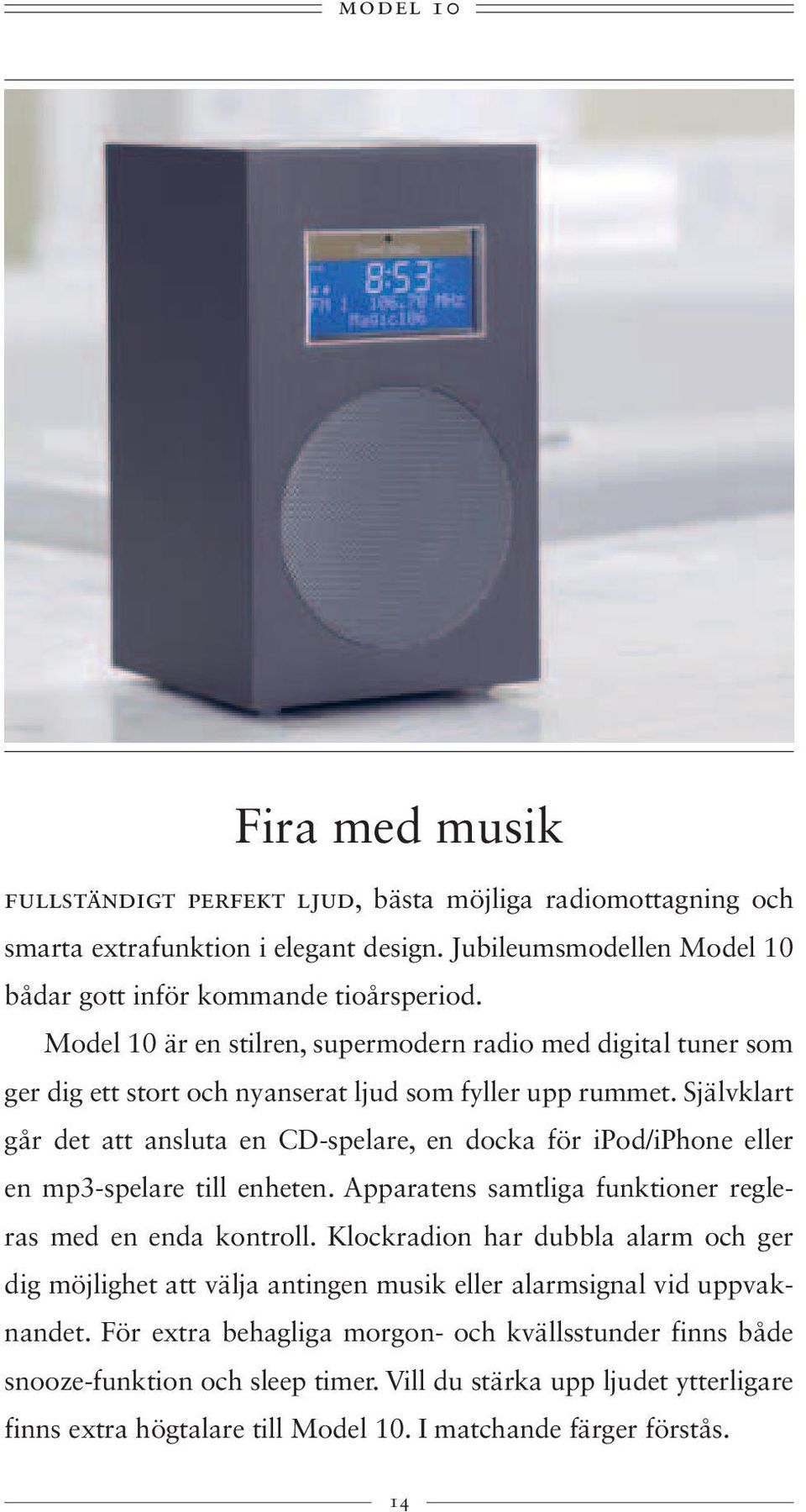 Självklart går det att ansluta en CD-spelare, en docka för ipod/iphone eller en mp3-spelare till enheten. Apparatens samtliga funktioner regleras med en enda kontroll.