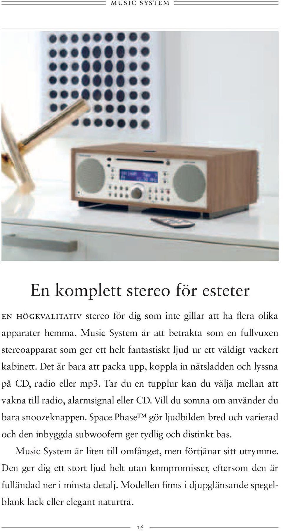 Det är bara att packa upp, koppla in nätsladden och lyssna på CD, radio eller mp3. Tar du en tupplur kan du välja mellan att vakna till radio, alarmsignal eller CD.