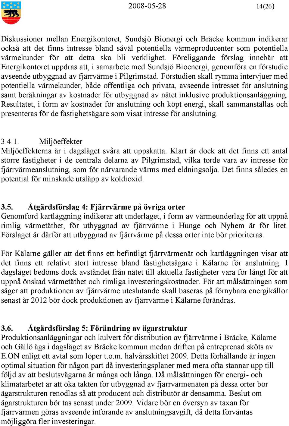 Förstudien skall rymma intervjuer med potentiella värmekunder, både offentliga och privata, avseende intresset för anslutning samt beräkningar av kostnader för utbyggnad av nätet inklusive
