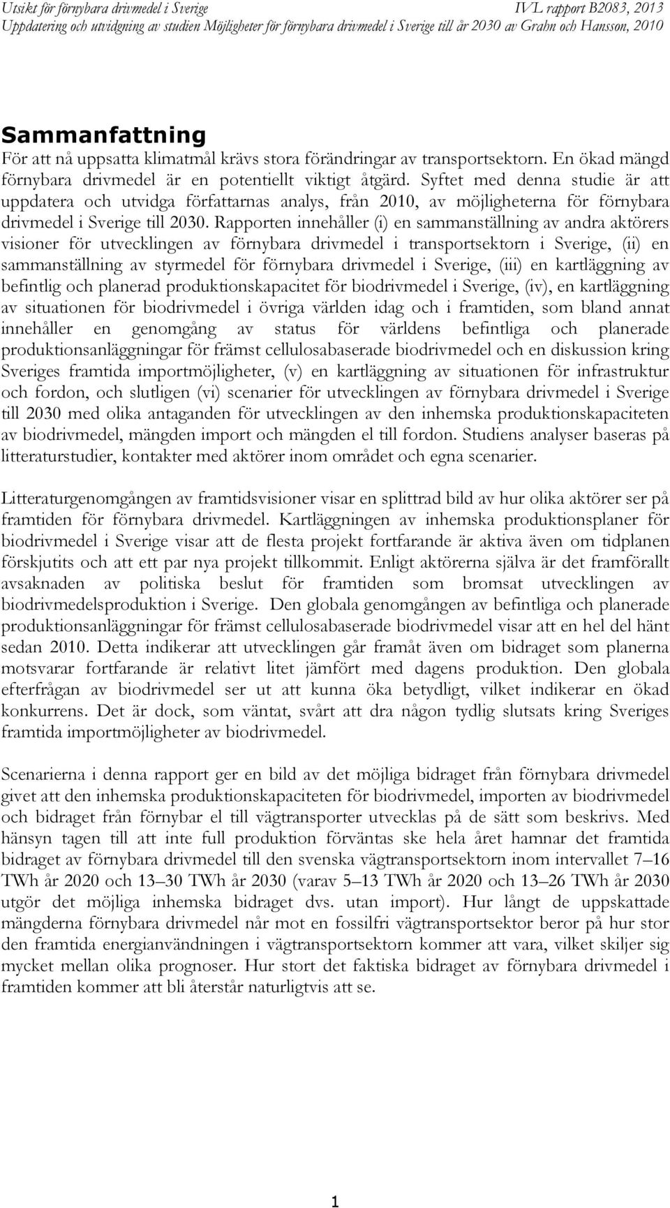 Rapporten innehåller (i) en sammanställning av andra aktörers visioner för utvecklingen av förnybara drivmedel i transportsektorn i Sverige, (ii) en sammanställning av styrmedel för förnybara