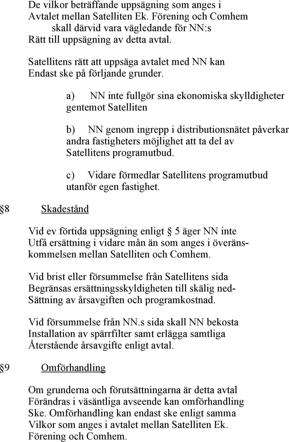 8 Skadestånd a) NN inte fullgör sina ekonomiska skylldigheter gentemot Satelliten b) NN genom ingrepp i distributionsnätet påverkar andra fastigheters möjlighet att ta del av Satellitens programutbud.