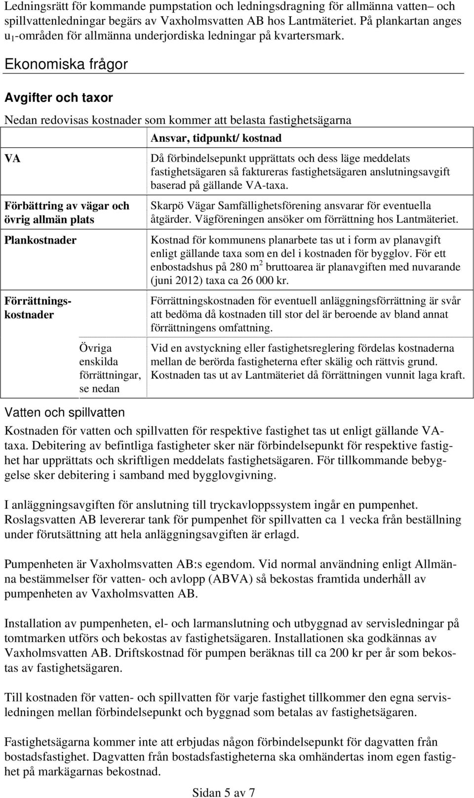 Ekonomiska frågor Avgifter och taxor Nedan redovisas kostnader som kommer att belasta fastighetsägarna Ansvar, tidpunkt/ kostnad VA Förbättring av vägar och övrig allmän plats Plankostnader