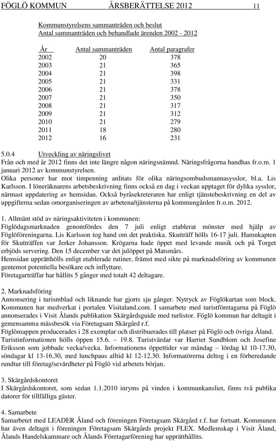 Näringsfrågorna handhas fr.o.m. 1 januari 2012 av kommunstyrelsen. Olika personer har mot timpenning anlitats för olika näringsombudsmannasysslor, bl.a. Lis Karlsson.