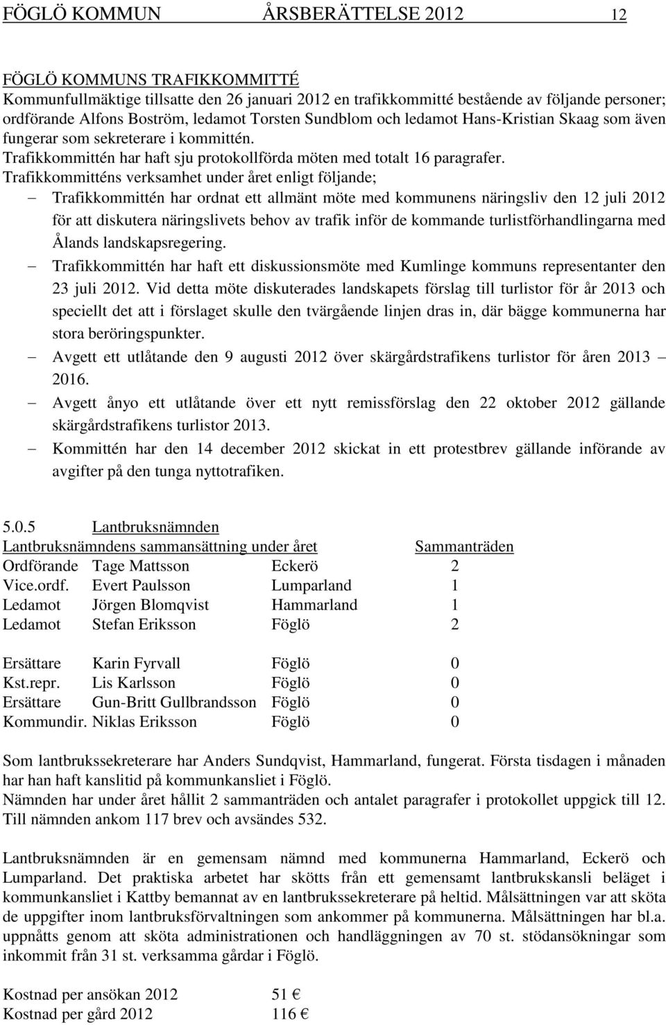 Trafikkommitténs verksamhet under året enligt följande; Trafikkommittén har ordnat ett allmänt möte med kommunens näringsliv den 12 juli 2012 för att diskutera näringslivets behov av trafik inför de