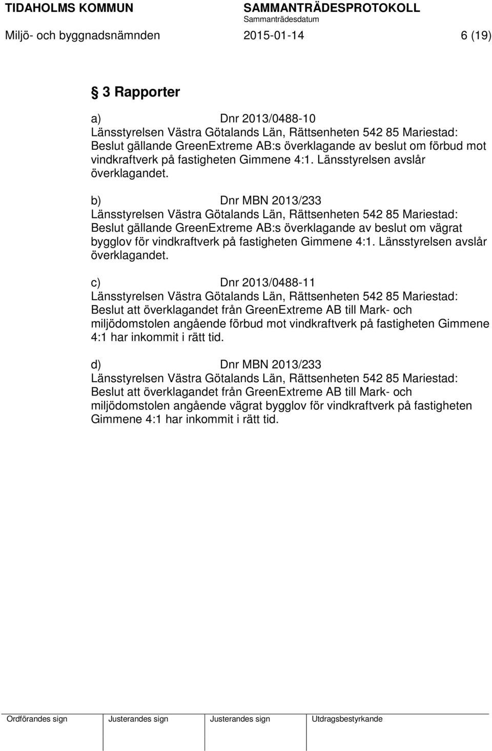 b) Dnr MBN 2013/233 Länsstyrelsen Västra Götalands Län, Rättsenheten 542 85 Mariestad: Beslut gällande GreenExtreme AB:s överklagande av beslut om vägrat bygglov för vindkraftverk på fastigheten