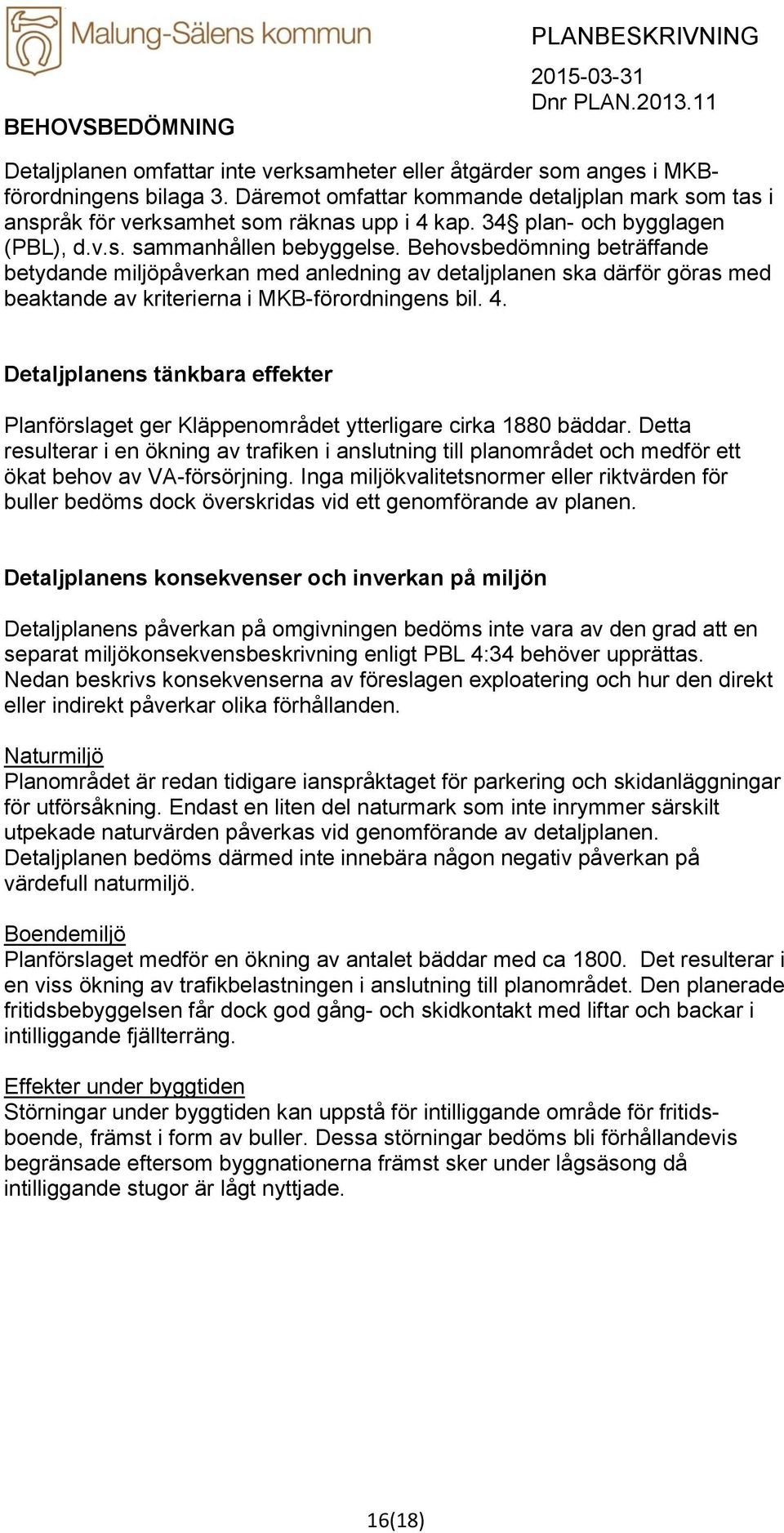 Behovsbedömning beträffande betydande miljöpåverkan med anledning av detaljplanen ska därför göras med beaktande av kriterierna i MKB-förordningens bil. 4.