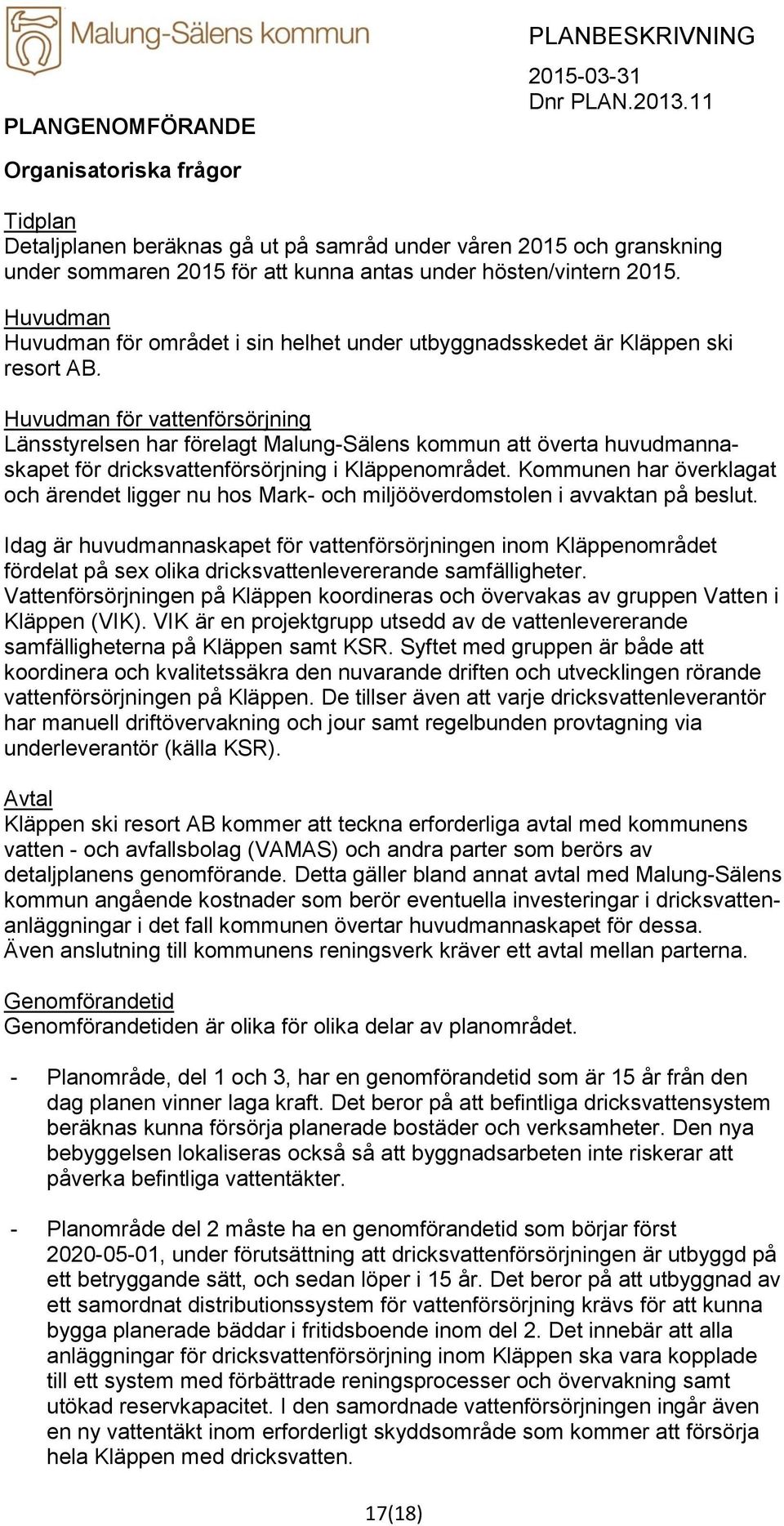 Huvudman för vattenförsörjning Länsstyrelsen har förelagt Malung-Sälens kommun att överta huvudmannaskapet för dricksvattenförsörjning i Kläppenområdet.