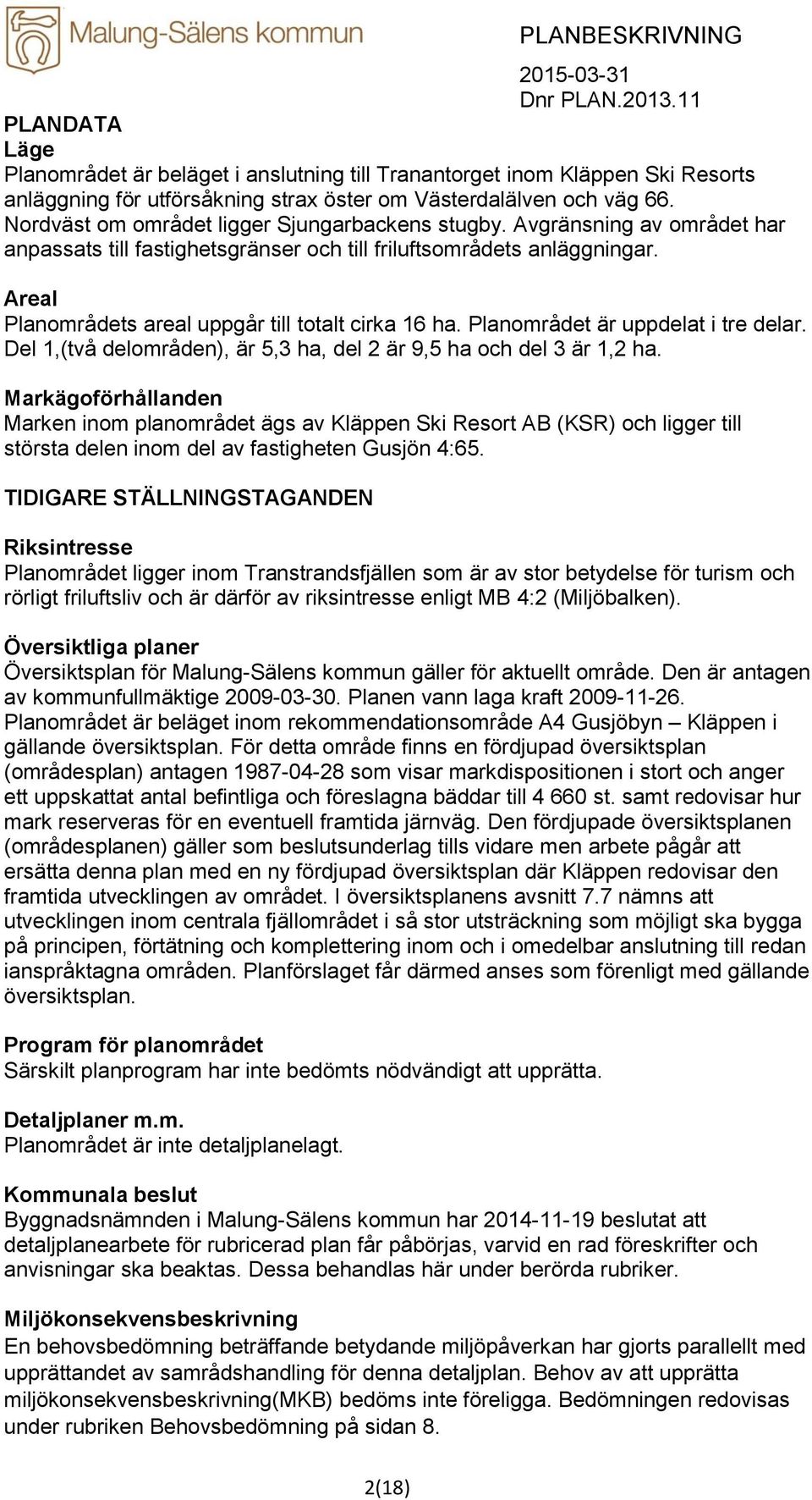 Areal Planområdets areal uppgår till totalt cirka 16 ha. Planområdet är uppdelat i tre delar. Del 1,(två delområden), är 5,3 ha, del 2 är 9,5 ha och del 3 är 1,2 ha.