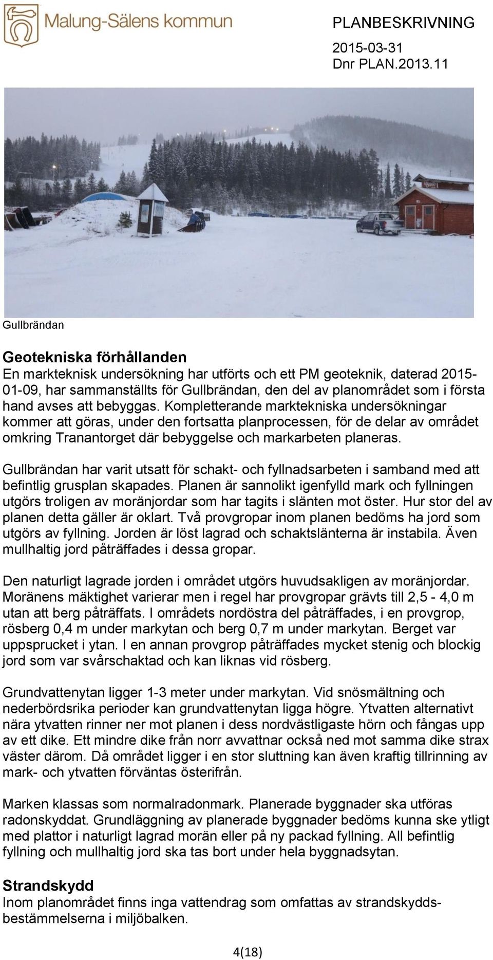 Kompletterande marktekniska undersökningar kommer att göras, under den fortsatta planprocessen, för de delar av området omkring Tranantorget där bebyggelse och markarbeten planeras.