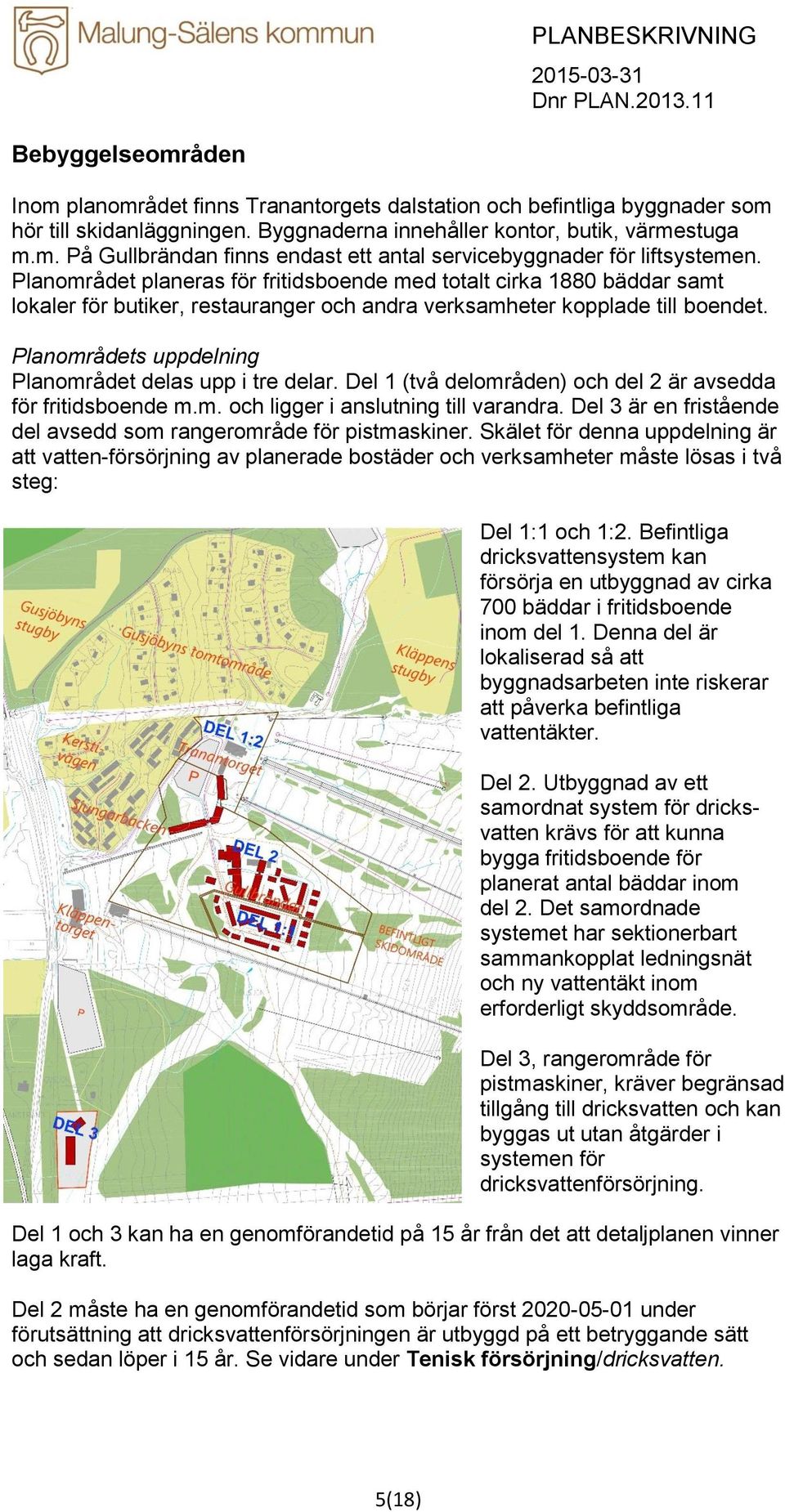 Planområdets uppdelning Planområdet delas upp i tre delar. Del 1 (två delområden) och del 2 är avsedda för fritidsboende m.m. och ligger i anslutning till varandra.