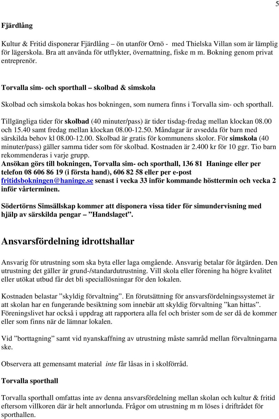 Tillgängliga tider för skolbad (40 minuter/pass) är tider tisdag-fredag mellan klockan 08.00 och 15.40 samt fredag mellan klockan 08.00-12.50. Måndagar är avsedda för barn med särskilda behov kl 08.