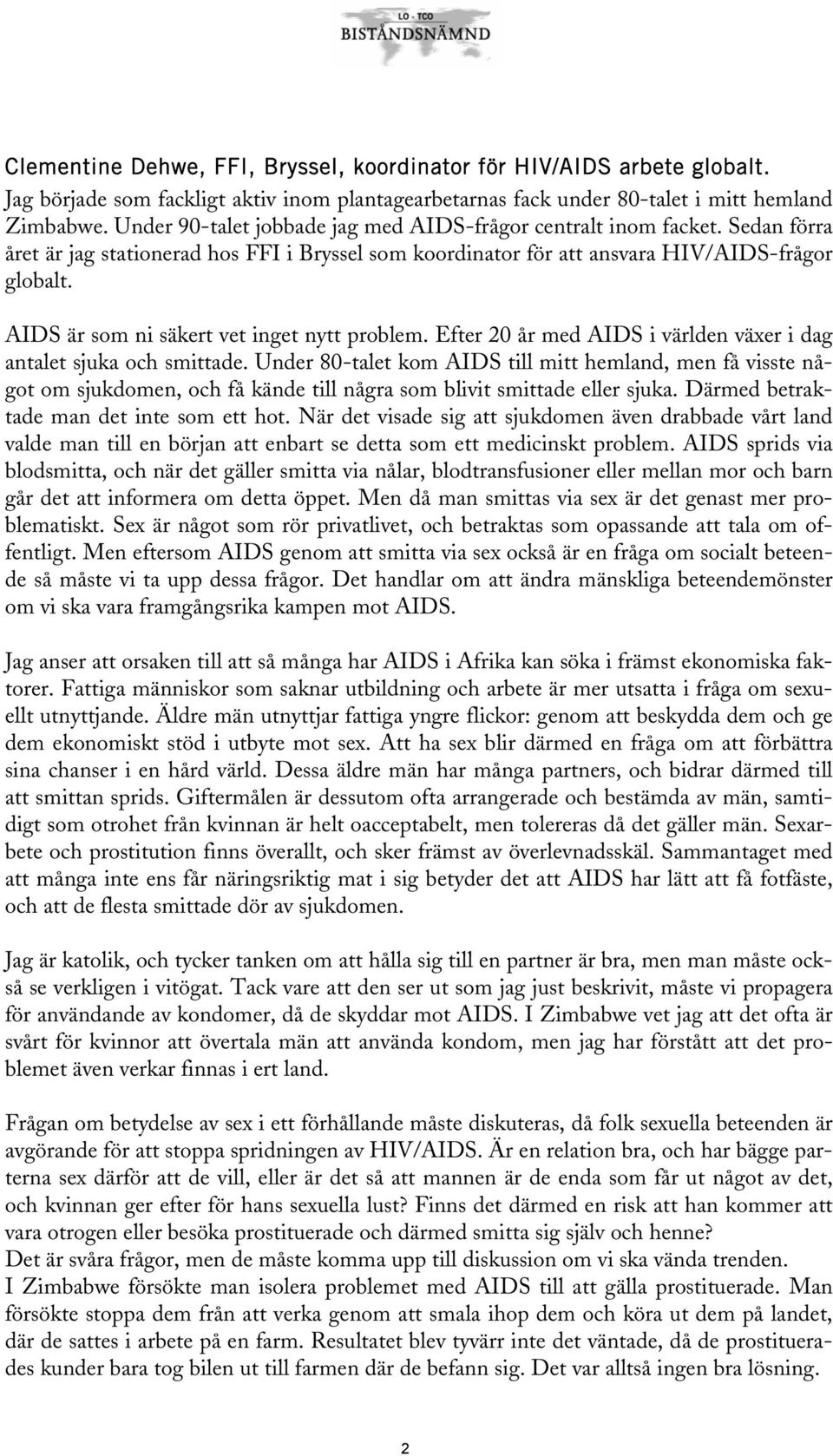 AIDS är som ni säkert vet inget nytt problem. Efter 20 år med AIDS i världen växer i dag antalet sjuka och smittade.
