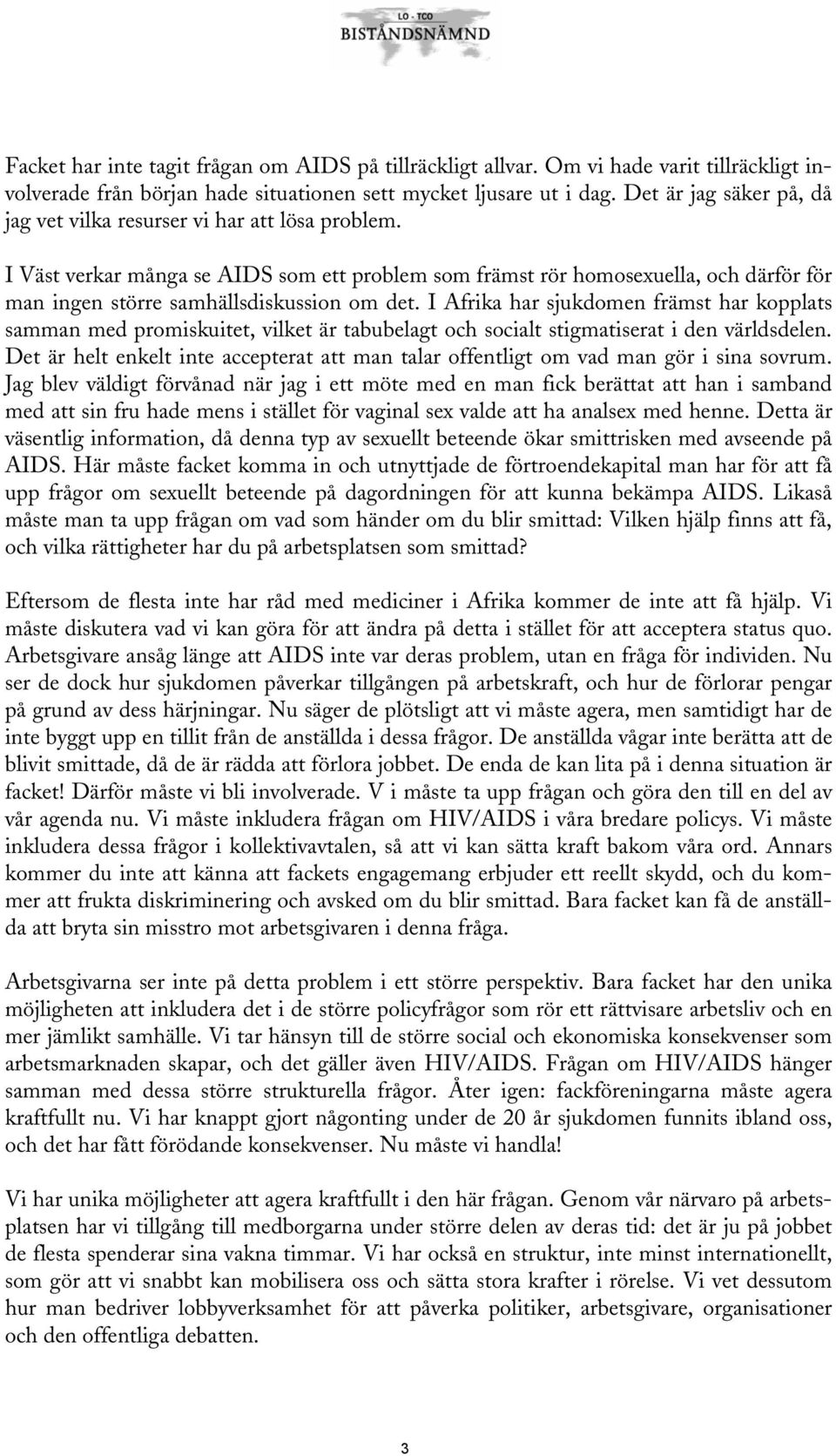 I Väst verkar många se AIDS som ett problem som främst rör homosexuella, och därför för man ingen större samhällsdiskussion om det.