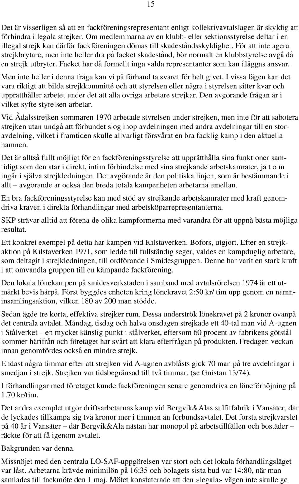 För att inte agera strejkbrytare, men inte heller dra på facket skadestånd, bör normalt en klubbstyrelse avgå då en strejk utbryter.