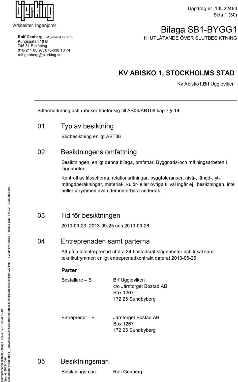 Slutbesiktning enligt ABT06 02 Besiktningens omfattning Besiktningen, enligt denna bilaga, omfattar: Byggnads-och målningsarbeten i lägenheter.