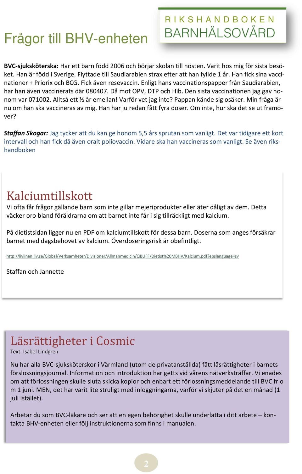 Enligt hans vaccinationspapper från Saudiarabien, har han även vaccinerats där 080407. Då mot OPV, DTP och Hib. Den sista vaccinationen jag gav honom var 071002. Alltså ett ½ år emellan!