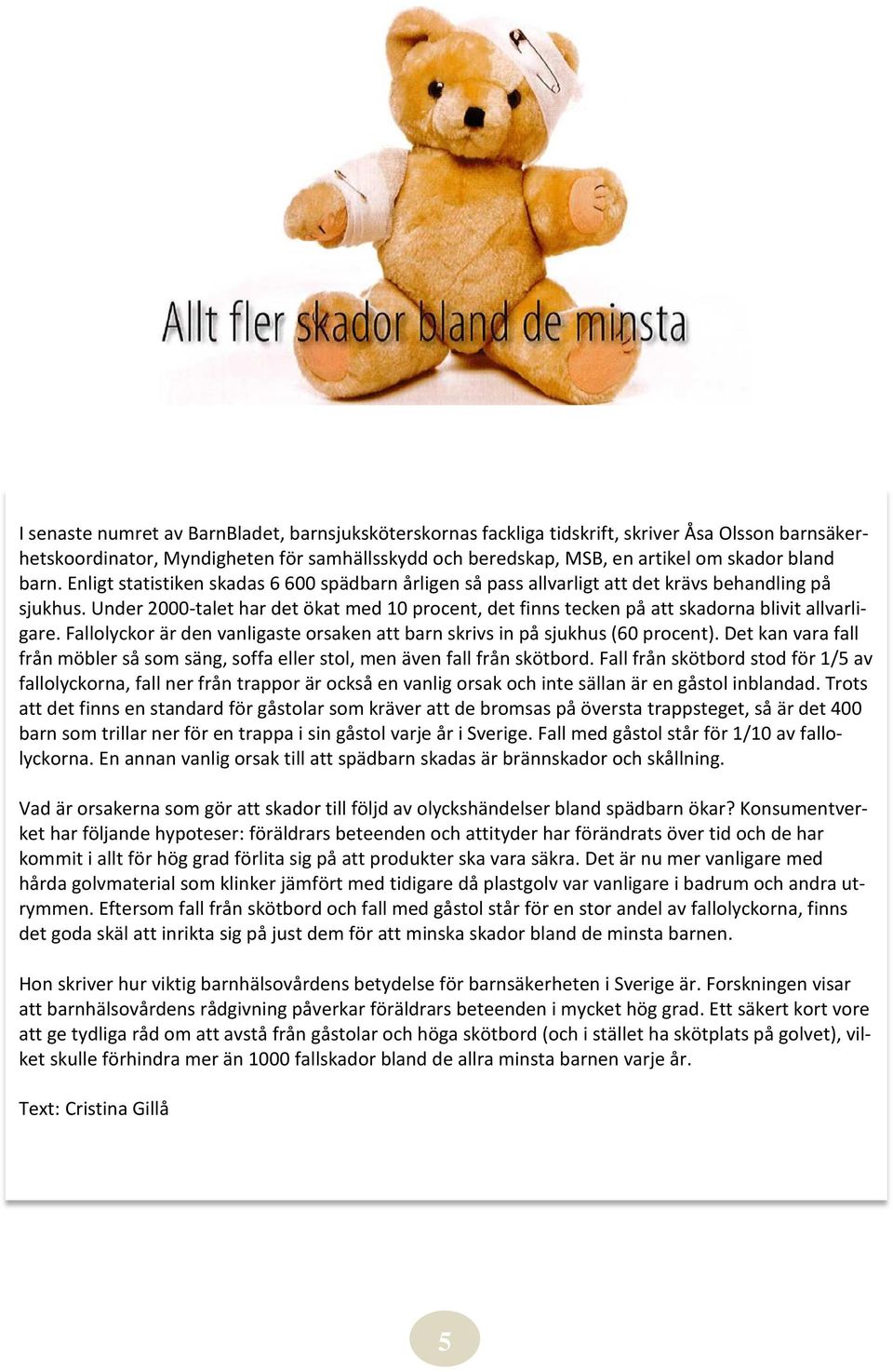 Under 2000-talet har det ökat med 10 procent, det finns tecken på att skadorna blivit allvarligare. Fallolyckor är den vanligaste orsaken att barn skrivs in på sjukhus (60 procent).