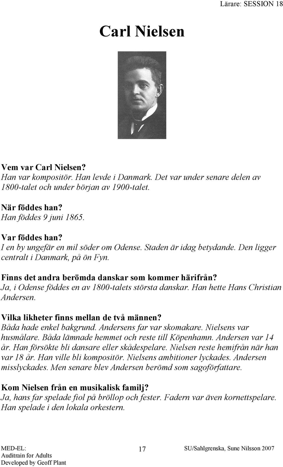 Ja, i Odense föddes en av 1800-talets största danskar. Han hette Hans Christian Andersen. Vilka likheter finns mellan de två männen? Båda hade enkel bakgrund. Andersens far var skomakare.