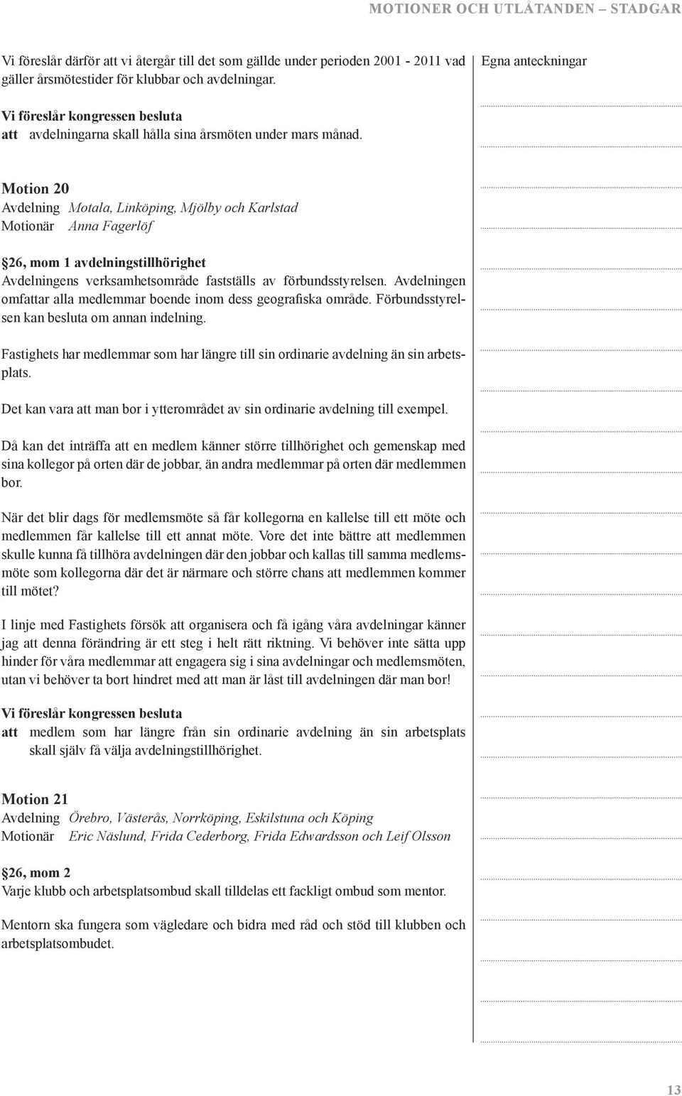 Motion 20 Avdelning Motala, Linköping, Mjölby och Karlstad Motionär Anna Fagerlöf 26, mom 1 avdelningstillhörighet Avdelningens verksamhetsområde fastställs av förbundsstyrelsen.