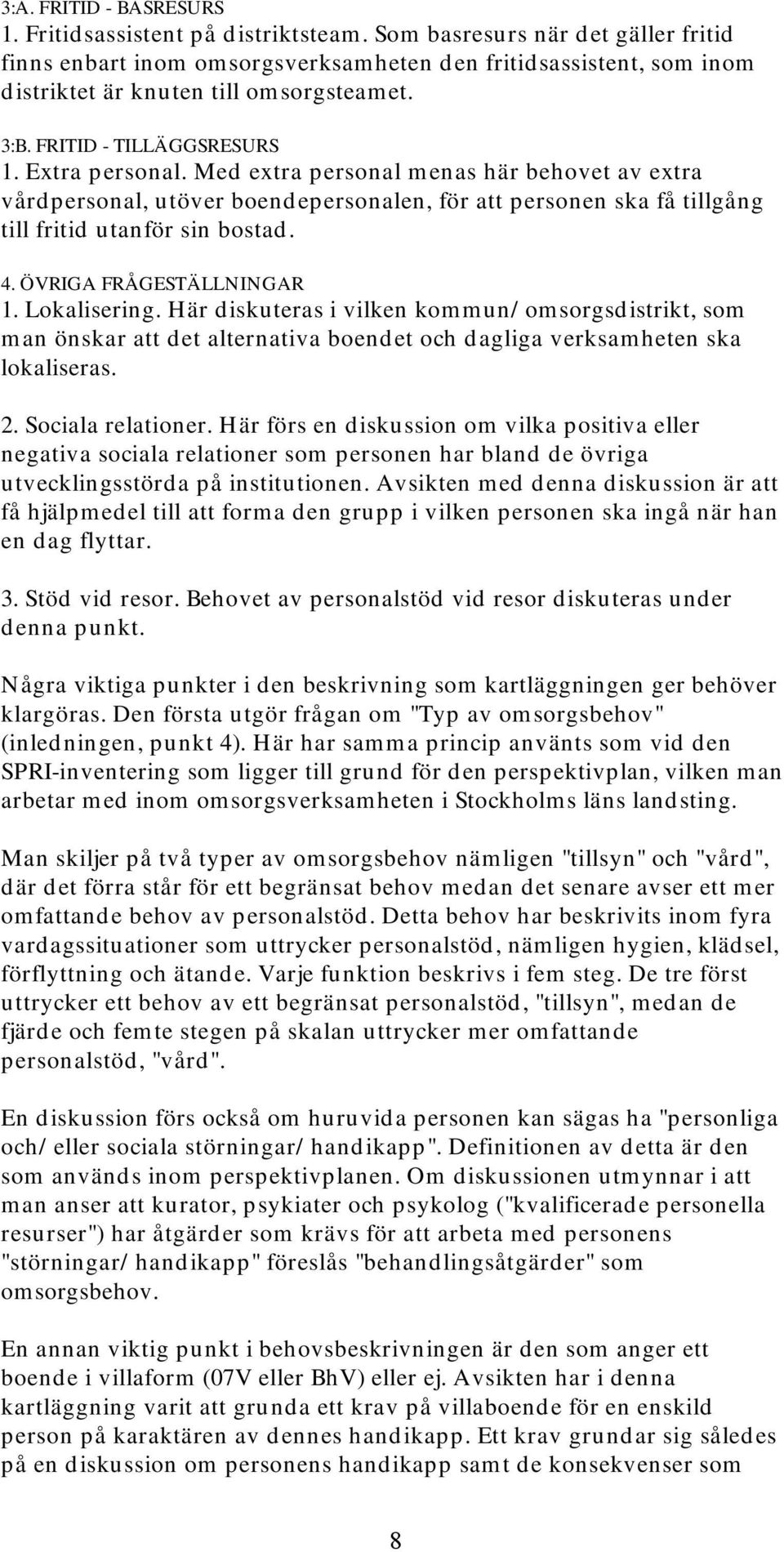 Med extra personal menas här behovet av extra vårdpersonal, utöver boendepersonalen, för att personen ska få tillgång till fritid utanför sin bostad. 4. ÖVRIGA FRÅGESTÄLLNINGAR 1. Lokalisering.