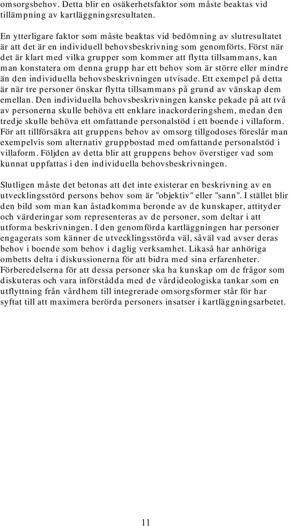 Först när det är klart med vilka grupper som kommer att flytta tillsammans, kan man konstatera om denna grupp har ett behov som är större eller mindre än den individuella behovsbeskrivningen utvisade.