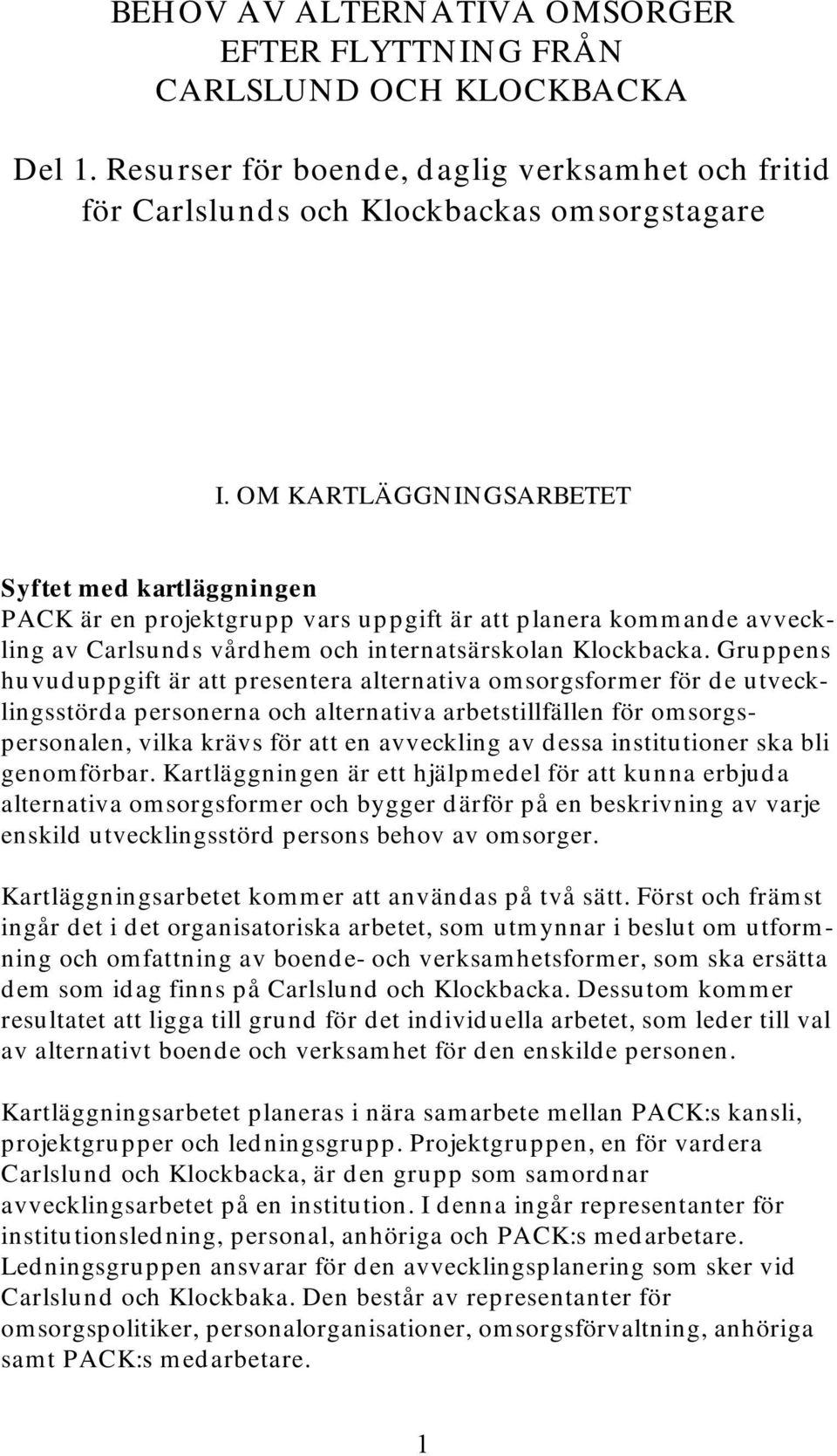 Gruppens huvuduppgift är att presentera alternativa omsorgsformer för de utvecklingsstörda personerna och alternativa arbetstillfällen för omsorgspersonalen, vilka krävs för att en avveckling av