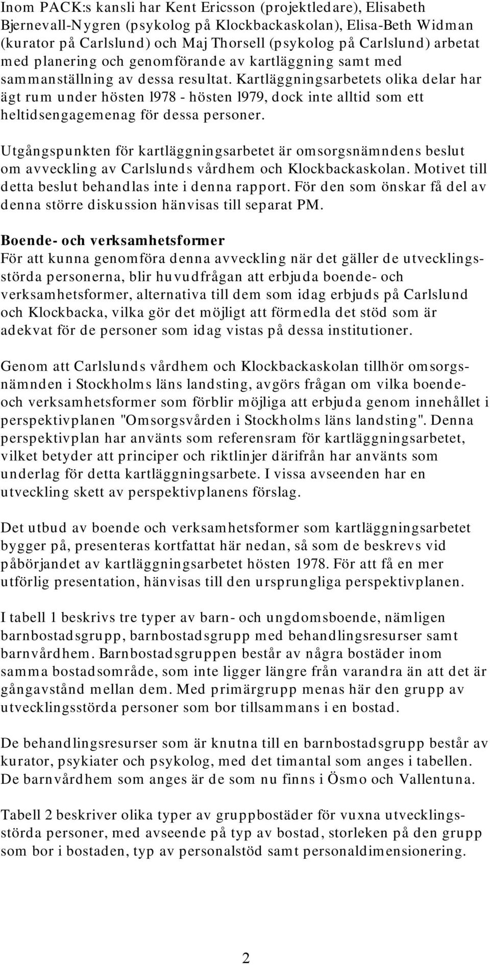 Kartläggningsarbetets olika delar har ägt rum under hösten l978 - hösten l979, dock inte alltid som ett heltidsengagemenag för dessa personer.