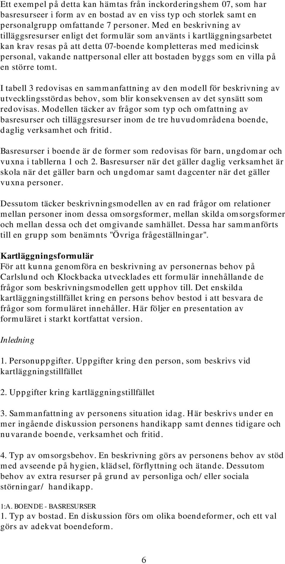 bostaden byggs som en villa på en större tomt. I tabell 3 redovisas en sammanfattning av den modell för beskrivning av utvecklingsstördas behov, som blir konsekvensen av det synsätt som redovisas.