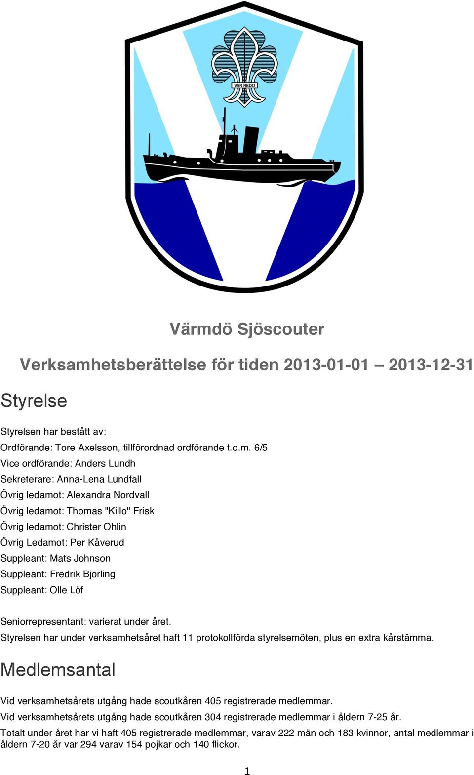 Fredrik Björling Suppleant: Olle Löf Seniorrepresentant: varierat under året. Styrelsen har under verksamhetsåret haft 11 protokollförda styrelsemöten, plus en extra kårstämma.