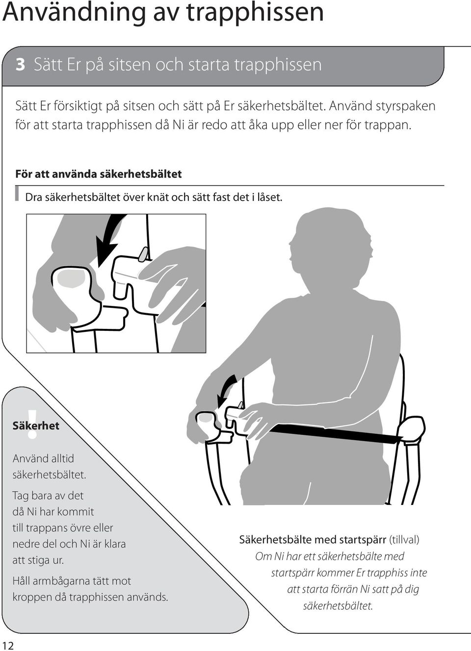 För att använda säkerhetsbältet Dra säkerhetsbältet över knät och sätt fast det i låset. Använd alltid säkerhetsbältet.