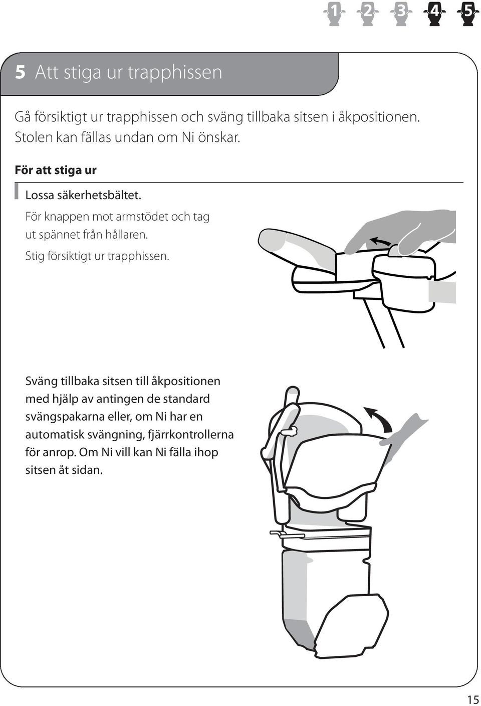 För knappen mot armstödet och tag ut spännet från hållaren. Stig försiktigt ur trapphissen.