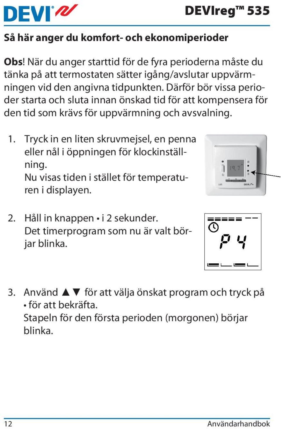 Därför bör vissa perioder starta och sluta innan önskad tid för att kompensera för den tid som krävs för uppvärmning och avsvalning. 1.