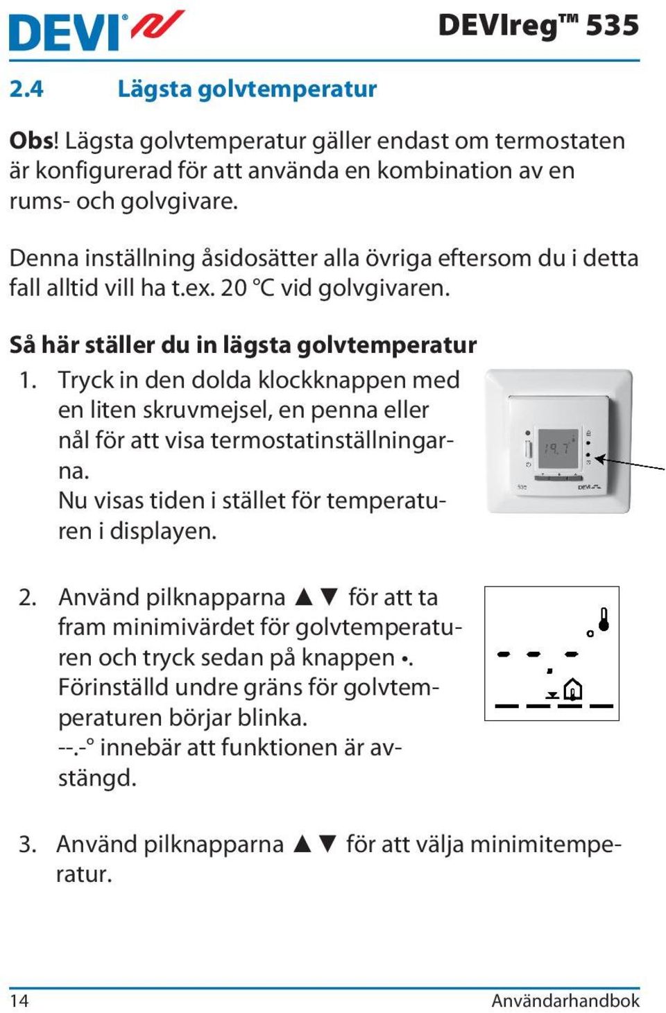 Tryck in den dolda klockknappen med en liten skruvmejsel, en penna eller nål för att visa termostatinställningarna. Nu visas tiden i stället för temperaturen i displayen. 2.