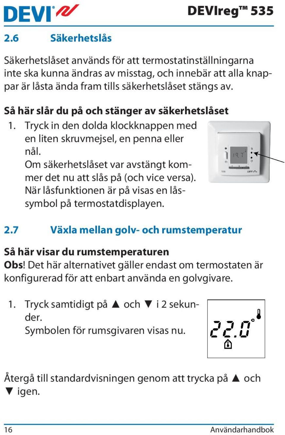 Om säkerhetslåset var avstängt kommer det nu att slås på (och vice versa). När låsfunktionen är på visas en låssymbol på termostatdisplayen. 2.