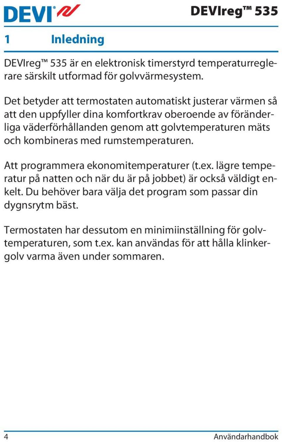 mäts och kombineras med rumstemperaturen. Att programmera ekonomitemperaturer (t.ex. lägre temperatur på natten och när du är på jobbet) är också väldigt enkelt.