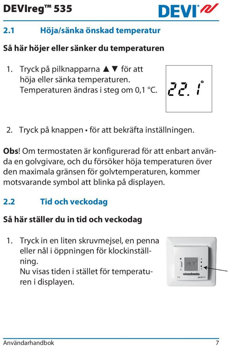 Om termostaten är konfigurerad för att enbart använda en golvgivare, och du försöker höja temperaturen över den maximala gränsen för golvtemperaturen, kommer