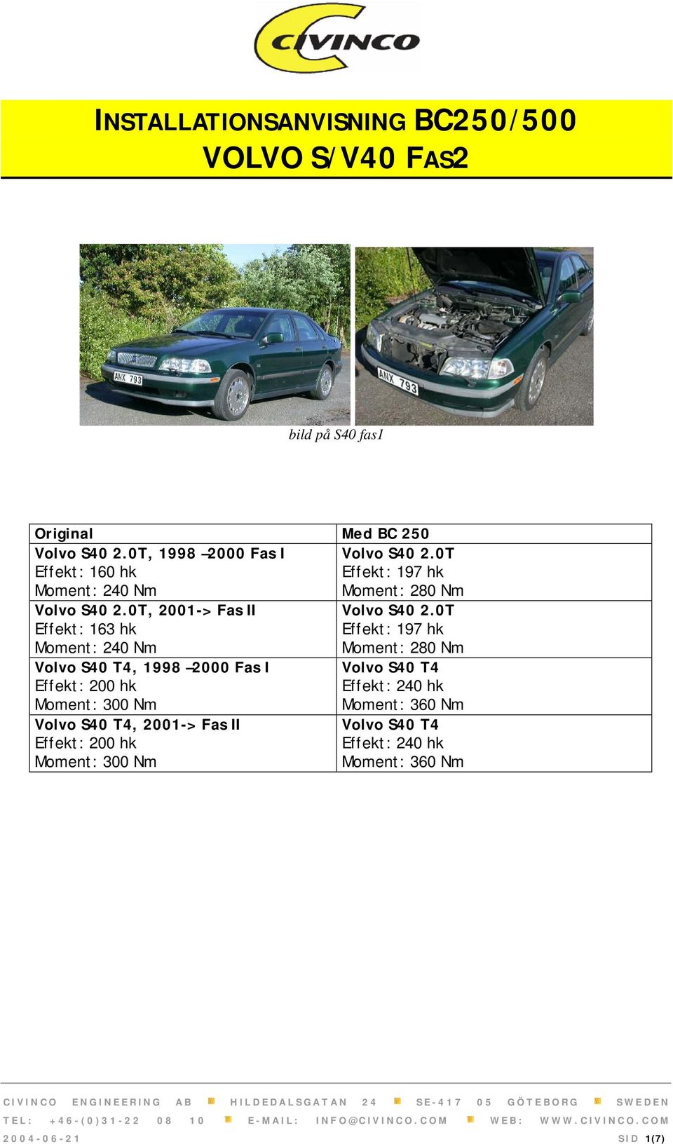 0T, 2001-> Fas II Effekt: 163 hk Moment: 240 Nm Volvo S40 T4, 1998 2000 Fas I Effekt: 200 hk Moment: 300 Nm Volvo S40 T4, 2001->