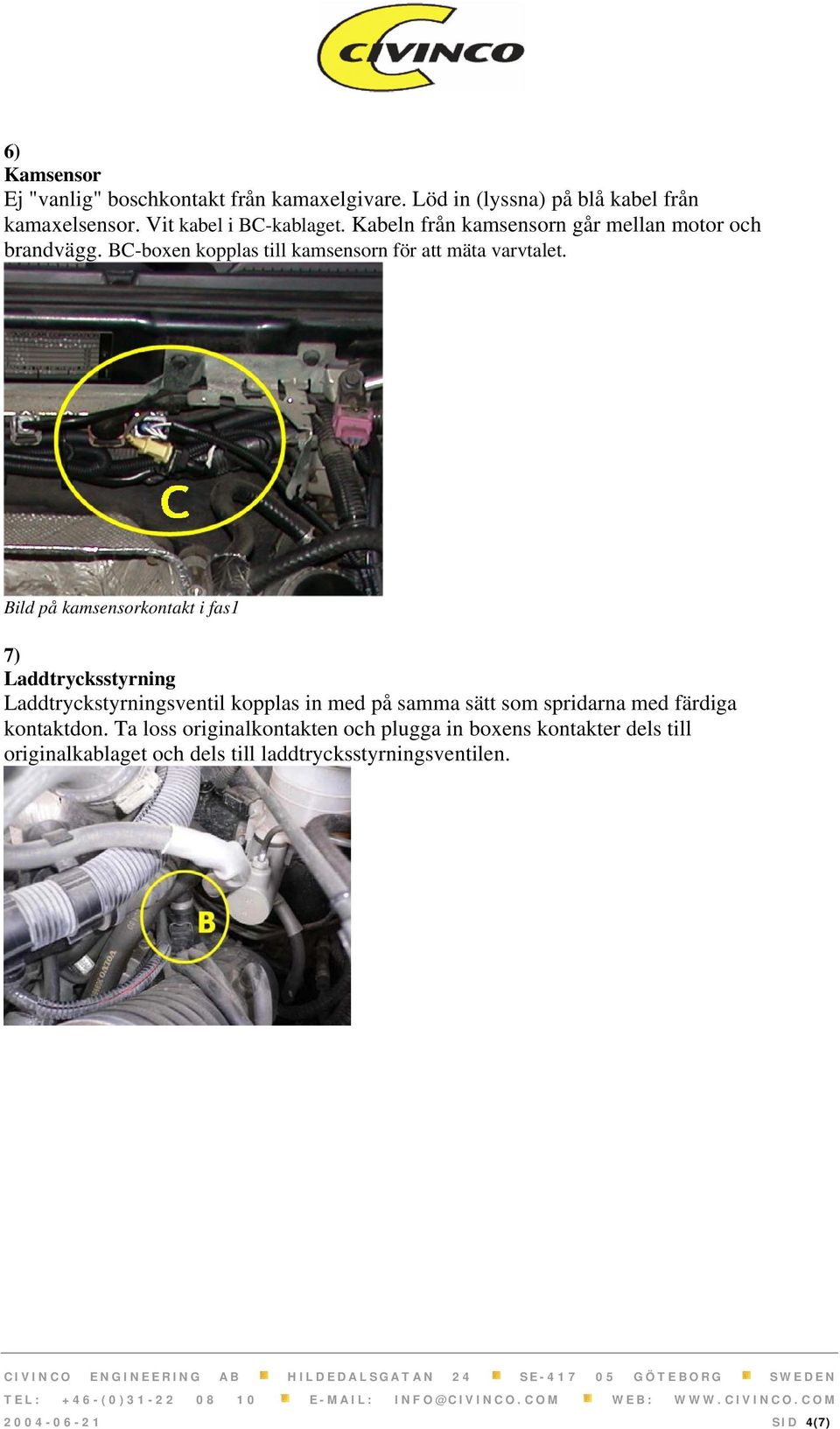 Bild på kamsensorkontakt i fas1 7) Laddtrycksstyrning Laddtryckstyrningsventil kopplas in med på samma sätt som spridarna med färdiga