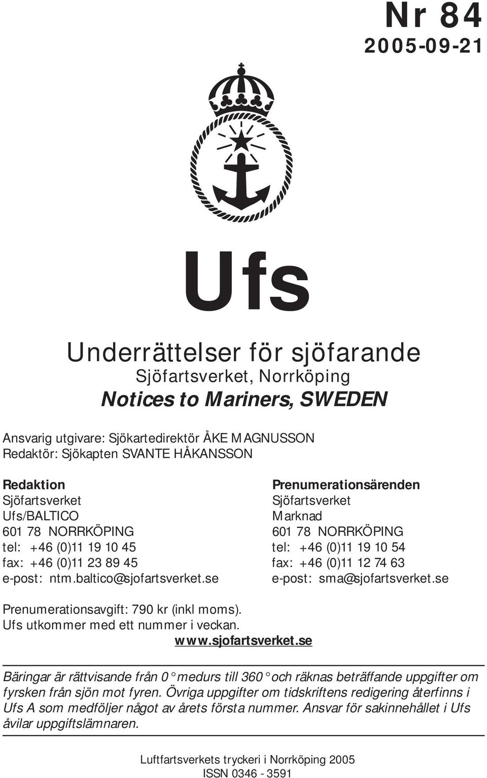 74 63 e-post: ntm.baltico@sjofartsverket.se e-post: sma@sjofartsverket.se Prenumerationsavgift: 790 kr (inkl moms). Ufs utkommer med ett nummer i veckan. www.sjofartsverket.se Bäringar är rättvisande från 0 medurs till 360 och räknas beträffande uppgifter om fyrsken från sjön mot fyren.