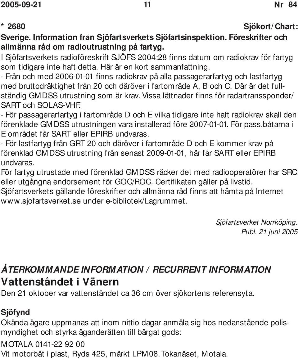 - Från och med 2006-01-01 finns radiokrav på alla passagerarfartyg och lastfartyg med bruttodräktighet från 20 och däröver i fartområde A, B och C. Där är det fullständig GMDSS utrustning som är krav.