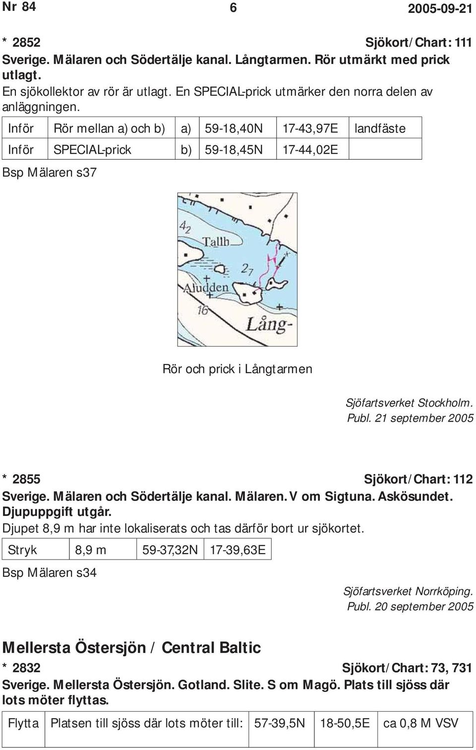 Inför Rör mellan a) och b) a) 59-18,40N 17-43,97E landfäste Inför SPECIAL-prick b) 59-18,45N 17-44,02E Bsp Mälaren s37 Rör och prick i Långtarmen Sjöfartsverket Stockholm.