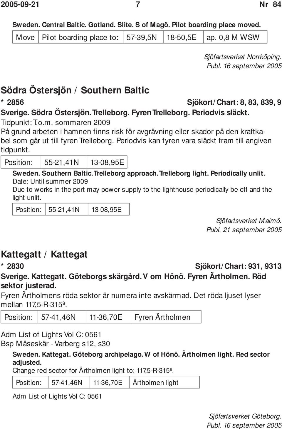 Periodvis kan fyren vara släckt fram till angiven tidpunkt. Position: 55-21,41N 13-08,95E Sweden. Southern Baltic. Trelleborg approach. Trelleborg light. Periodically unlit.