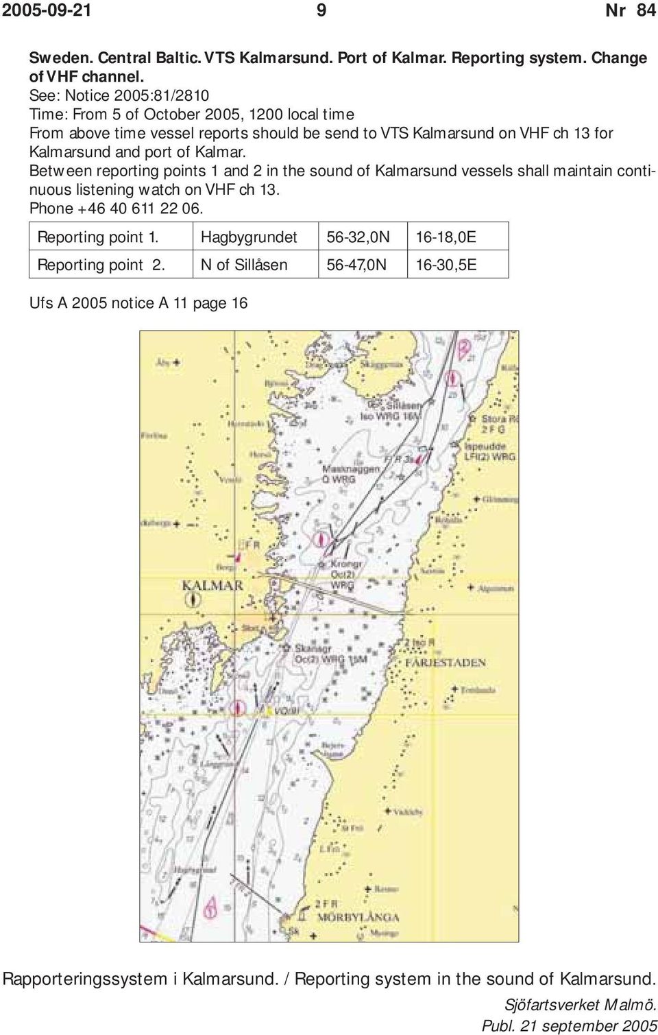 port of Kalmar. Between reporting points 1 and 2 in the sound of Kalmarsund vessels shall maintain continuous listening watch on VHF ch 13. Phone +46 40 611 22 06.
