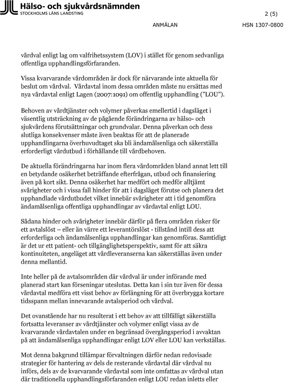 Vårdavtal inom dessa områden måste nu ersättas med nya vårdavtal enligt Lagen (2007:1091) om offentlig upphandling ( LOU ).