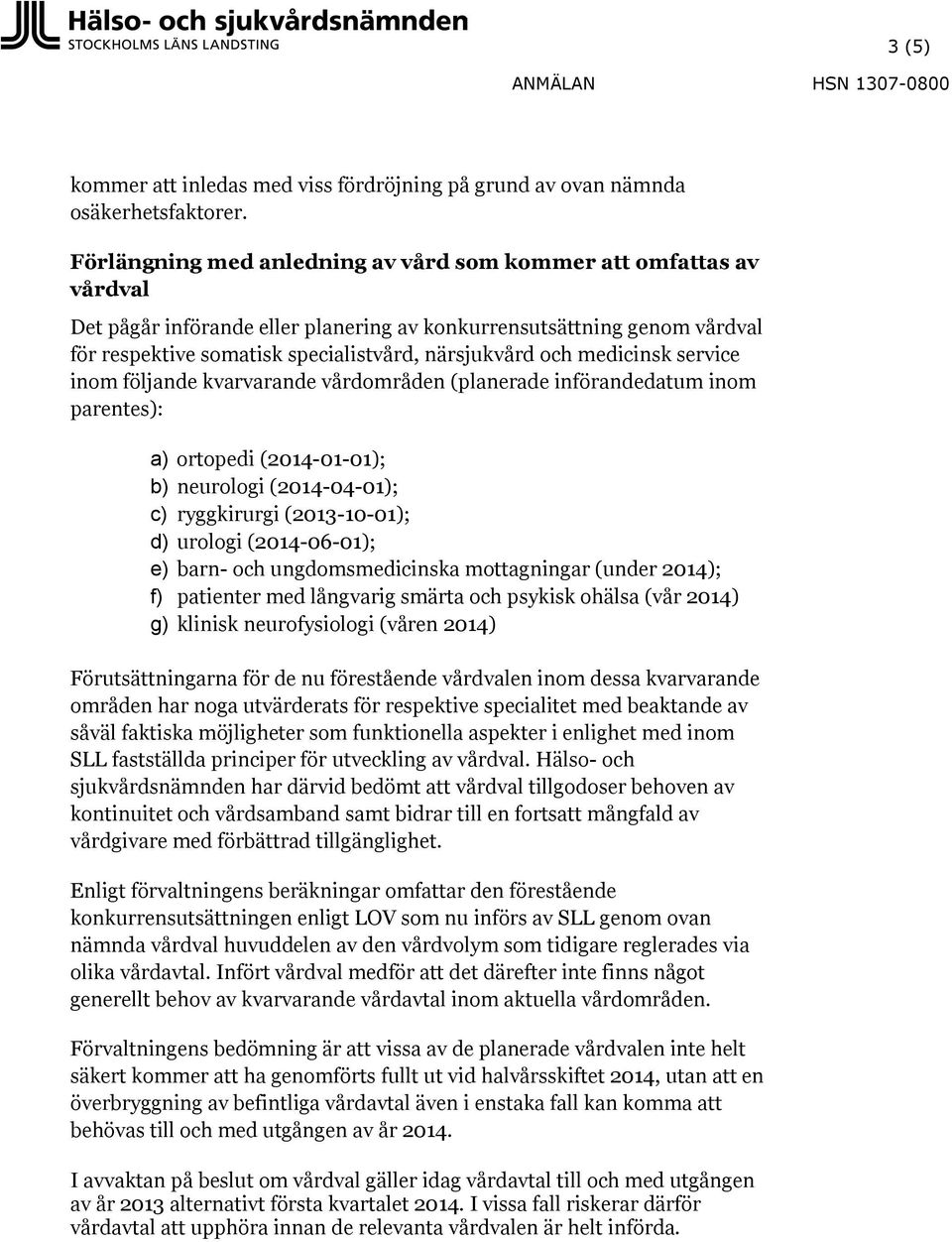 medicinsk service inom följande kvarvarande vårdområden (planerade införandedatum inom parentes): a) ortopedi (2014-01-01); b) neurologi (2014-04-01); c) ryggkirurgi (2013-10-01); d) urologi